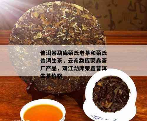 普洱茶勐库荣氏老茶和荣氏普洱生茶，云南勐库荣鑫茶厂产品，双江勐库荣鑫普洱生茶价格