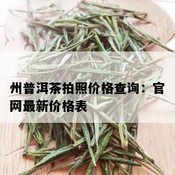 州普洱茶拍照价格查询：官网最新价格表