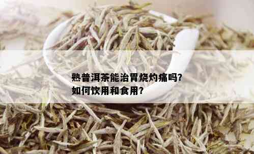 熟普洱茶能治胃烧灼痛吗？如何饮用和食用？