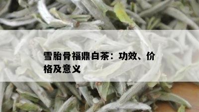 雪胎骨福鼎白茶：功效、价格及意义