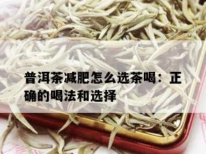 普洱茶减肥怎么选茶喝：正确的喝法和选择