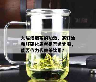 九层塔泡茶的功效、茶籽油和肝硬化患者是否适宜喝，能否作为代替茶饮用？