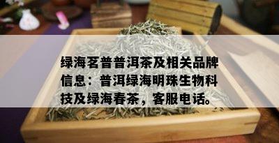 绿海茗普普洱茶及相关品牌信息：普洱绿海明珠生物科技及绿海春茶，客服电话。