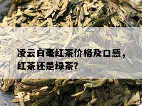 凌云白毫红茶价格及口感，红茶还是绿茶？