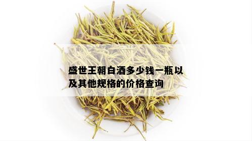 盛世王朝白多少钱一瓶以及其他规格的价格查询