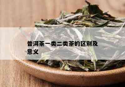 普洱茶一类二类茶的区别及意义