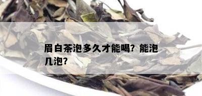 眉白茶泡多久才能喝？能泡几泡？