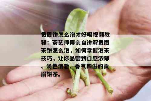 贡眉饼怎么泡才好喝视频教程：茶艺师傅亲自讲解贡眉茶饼怎么泡，如何掌握泡茶技巧，让你品尝到口感浓郁、汤色清澈、香气四溢的贡眉饼茶。