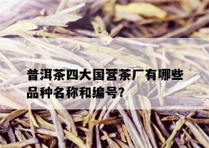 普洱茶四大国营茶厂有哪些品种名称和编号？