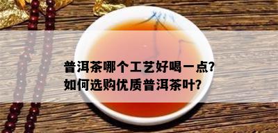 普洱茶哪个工艺好喝一点？如何选购优质普洱茶叶？