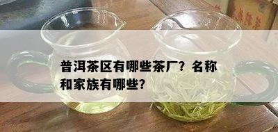 普洱茶区有哪些茶厂？名称和家族有哪些？