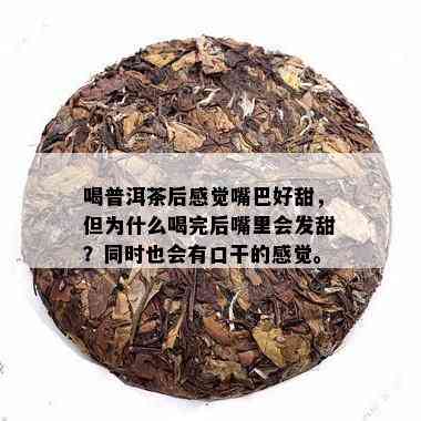 喝普洱茶后感觉嘴巴好甜，但为什么喝完后嘴里会发甜？同时也会有口干的感觉。