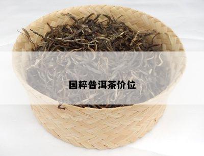 国粹普洱茶价位