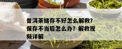 普洱茶储存不好怎么解救？保存不当后怎么办？解救视频详解