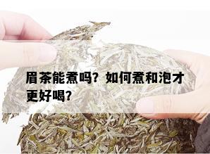 眉茶能煮吗？如何煮和泡才更好喝？