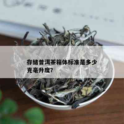 存储普洱茶箱体标准是多少克毫升度？