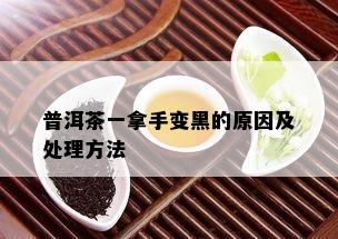 普洱茶一拿手变黑的原因及处理方法