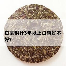 白毫银针3年以上口感好不好？