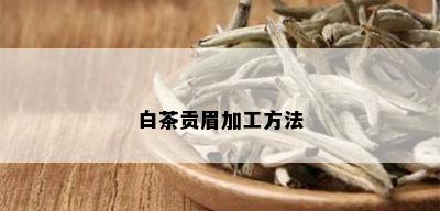 白茶贡眉加工方法