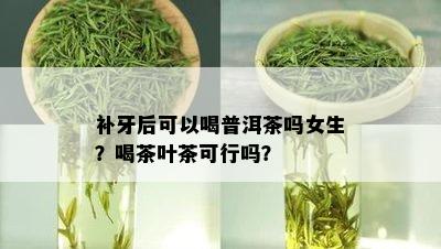 补牙后可以喝普洱茶吗女生？喝茶叶茶可行吗？