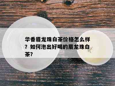 华香眉龙珠白茶价格怎么样？如何泡出好喝的眉龙珠白茶？