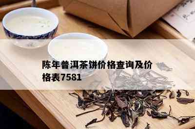 陈年普洱茶饼价格查询及价格表7581