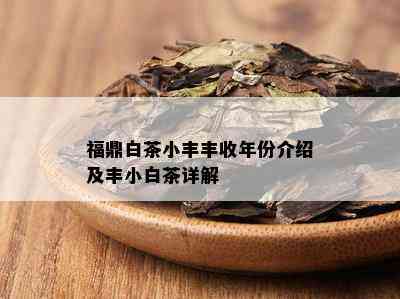 福鼎白茶小丰丰收年份介绍及丰小白茶详解