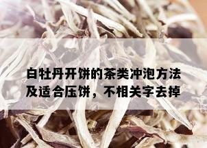 白牡丹开饼的茶类冲泡方法及适合压饼，不相关字去掉