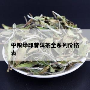 中粮绿印普洱茶全系列价格表