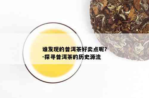 谁发现的普洱茶好卖点呢？-探寻普洱茶的历史源流