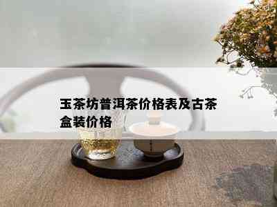 玉茶坊普洱茶价格表及古茶盒装价格