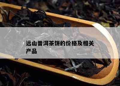 远山普洱茶饼的价格及相关产品