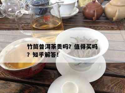 竹筒普洱茶贵吗？值得买吗？知乎解答！