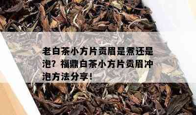 老白茶小方片贡眉是煮还是泡？福鼎白茶小方片贡眉冲泡方法分享！