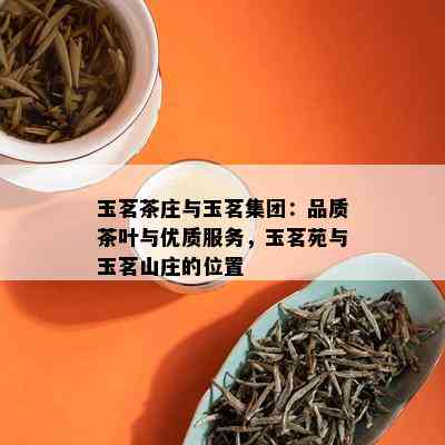 玉茗茶庄与玉茗集团：品质茶叶与优质服务，玉茗苑与玉茗山庄的位置