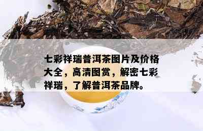 七彩祥瑞普洱茶图片及价格大全，高清图赏，解密七彩祥瑞，了解普洱茶品牌。