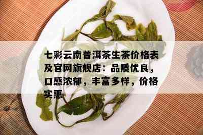 七彩云南普洱茶生茶价格表及官网旗舰店：品质优良，口感浓郁，丰富多样，价格实惠