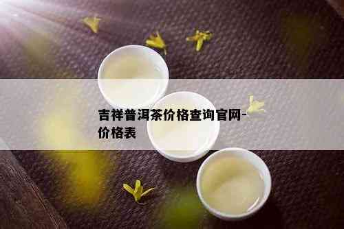 吉祥普洱茶价格查询官网-价格表