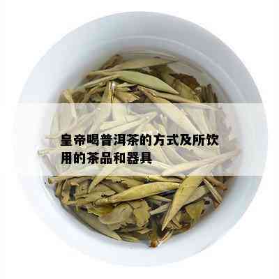 皇帝喝普洱茶的方式及所饮用的茶品和器具