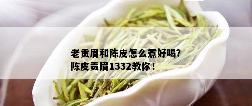 老贡眉和陈皮怎么煮好喝？陈皮贡眉1332教你！