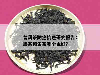 普洱茶防癌抗癌研究报告：熟茶和生茶哪个更好？