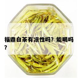 福鼎白茶有凉性吗？能喝吗？