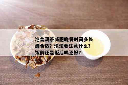 泡普洱茶减肥晚餐时间多长最合适？泡法要注意什么？饭前还是饭后喝更好？