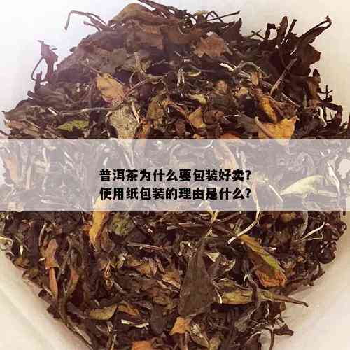 普洱茶为什么要包装好卖？使用纸包装的理由是什么？