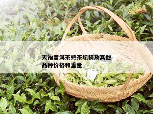 天福普洱茶熟茶坛装及其他品种价格和重量