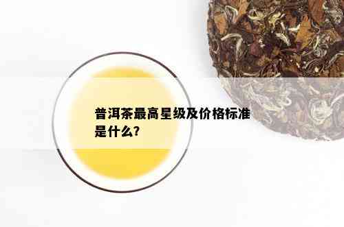 普洱茶更高星级及价格标准是什么？