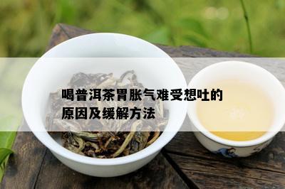 喝普洱茶胃胀气难受想吐的原因及缓解方法