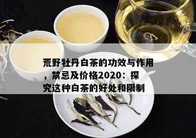 荒野牡丹白茶的功效与作用，禁忌及价格2020：探究这种白茶的好处和限制