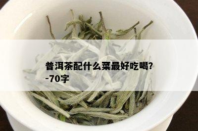 普洱茶配什么菜更好吃喝？-70字