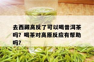 去 *** 高反了可以喝普洱茶吗？喝茶对高原反应有帮助吗？